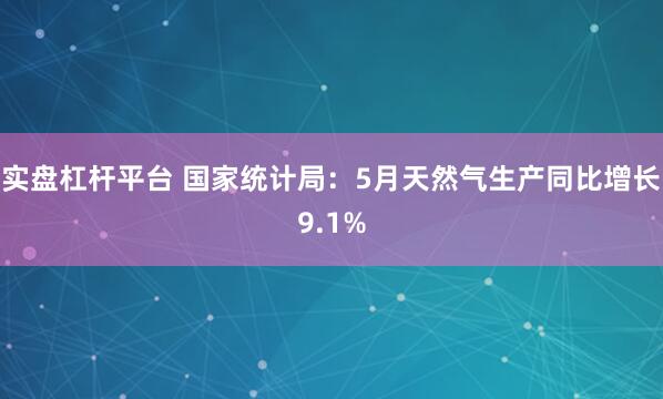 实盘杠杆平台 国家统计局：5月天然气生产同比增长9.1%