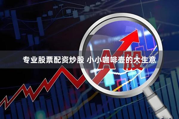 专业股票配资炒股 小小咖啡壶的大生意