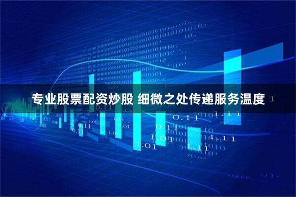 专业股票配资炒股 细微之处传递服务温度