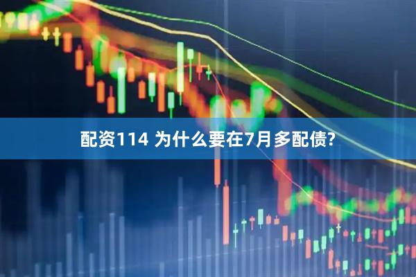 配资114 为什么要在7月多配债?