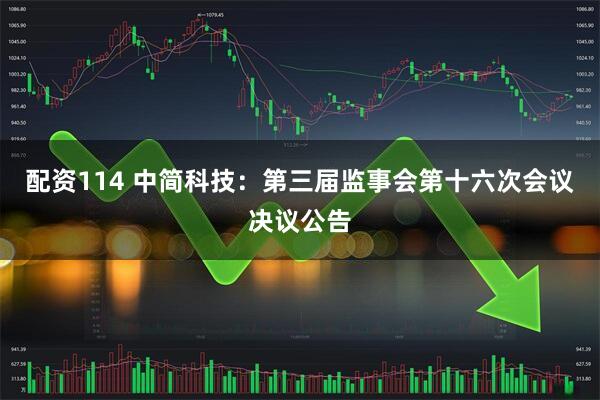 配资114 中简科技：第三届监事会第十六次会议决议公告