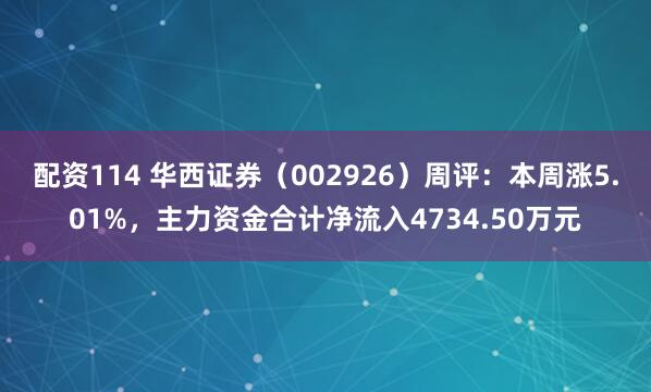 配资114 华西证券（002926）周评：本周涨5.01%，主力资金合计净流入4734.50万元